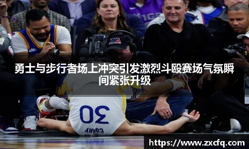 勇士与步行者场上冲突引发激烈斗殴赛场气氛瞬间紧张升级