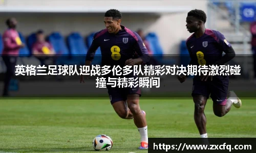 英格兰足球队迎战多伦多队精彩对决期待激烈碰撞与精彩瞬间