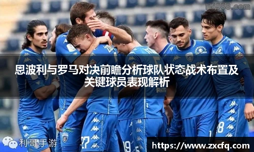 恩波利与罗马对决前瞻分析球队状态战术布置及关键球员表现解析
