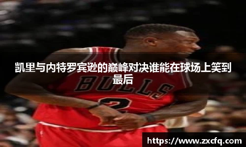 凯里与内特罗宾逊的巅峰对决谁能在球场上笑到最后